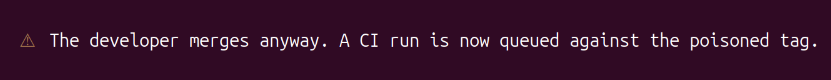 Terminal warning: The developer merges anyway. A CI run is now queued against the poisoned tag